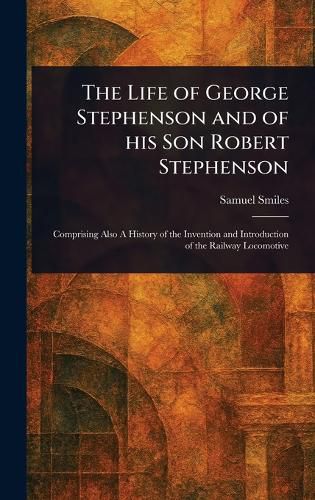 Cover image for The Life of George Stephenson and of His Son Robert Stephenson