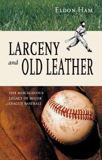 Cover image for Larceny and Old Leather: The Mischievous Legacy of Major League