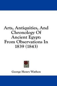 Cover image for Arts, Antiquities, and Chronology of Ancient Egypt: From Observations in 1839 (1843)