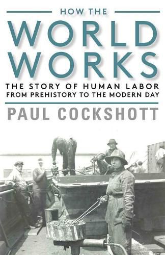 Cover image for How the World Works: The Story of Human Labor from Prehistory to the Modern Day