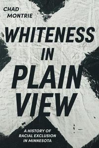 Cover image for Whiteness in Plain View: A History of Racial Exclusion in Minnesota