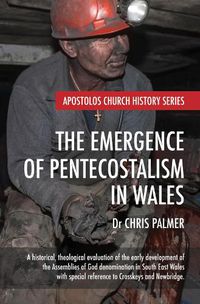 Cover image for The Emergence of Pentecostalism in Wales: A Historical, Theological Evaluation of the Early Development of the Assemblies of God Denomination in South East Wales with Special Reference to Crosskeys and Newbridge