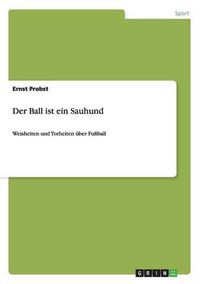 Cover image for Der Ball ist ein Sauhund: Weisheiten und Torheiten uber Fussball