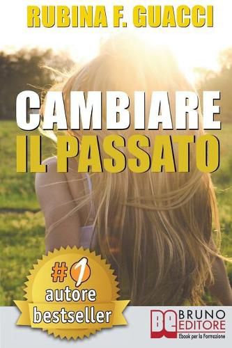 Cover image for Cambiare il passato: Come Trasformare il Dolore Passato in Crescita Personale e Interiore Per Amare Se Stessi e Imparare a Sognare