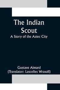 Cover image for The Indian Scout; A Story of the Aztec City