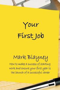 Cover image for Your First Job: How to make a success of starting work and ensure your first year is the launch of a successful career