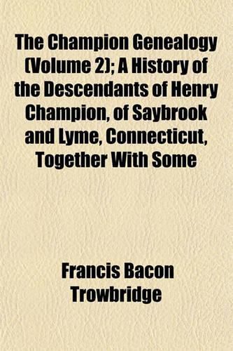 Cover image for The Champion Genealogy (Volume 2); A History of the Descendants of Henry Champion, of Saybrook and Lyme, Connecticut, Together with Some