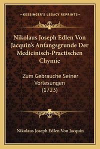 Cover image for Nikolaus Joseph Edlen Von Jacquin's Anfangsgrunde Der Medicinisch-Practischen Chymie: Zum Gebrauche Seiner Vorlesungen (1723)