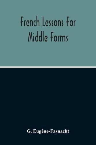 Cover image for French Lessons For Middle Forms; Containing An Elementary Accidence And Syntax, With Copious Exercises, Conversations And Readings