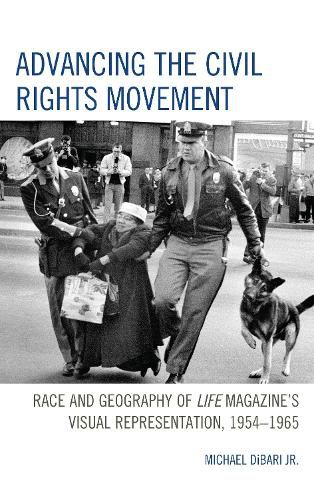 Cover image for Advancing the Civil Rights Movement: Race and Geography of Life Magazine's Visual Representation, 1954-1965