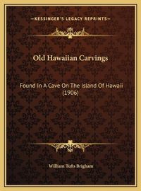 Cover image for Old Hawaiian Carvings Old Hawaiian Carvings: Found in a Cave on the Island of Hawaii (1906) Found in a Cave on the Island of Hawaii (1906)