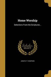 Cover image for Home Worship: Selections from the Scriptures ..