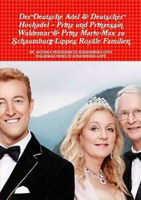 Cover image for Der Deutsche Adel & Deutscher Hochadel - Prinz Und Prinzessin Waldemar & Prinz Mario-Max Zu Schaumburg-Lippe's Royale Familien