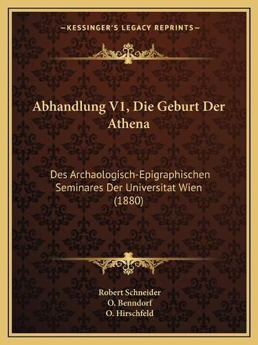 Abhandlung V1, Die Geburt Der Athena: Des Archaologisch-Epigraphischen Seminares Der Universitat Wien (1880)