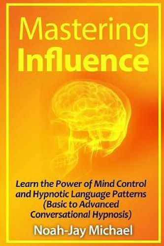 Mastering Influence: Learn the Power of Mind Control and Hypnotic Language Patterns (Basic to Advanced Conversational Hypnosis)