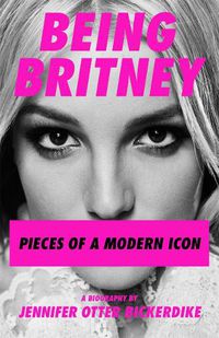 Cover image for Being Britney: Pieces of a Modern Icon