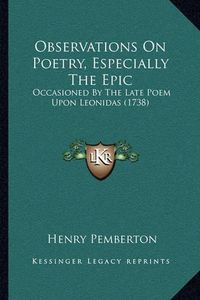 Cover image for Observations on Poetry, Especially the Epic: Occasioned by the Late Poem Upon Leonidas (1738)