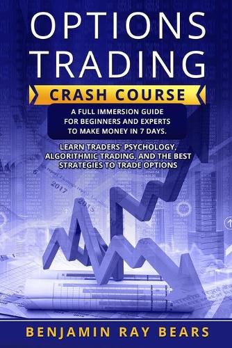 Cover image for Options Trading Crash Course: A Full Immersion Guide for Beginners and Experts to Make Money in 7 Days. Learn Traders&#65533;&#65533;&#65533;&#65533; Psychology, Algorithmic Trading, and the Best Strategies to Trade Options