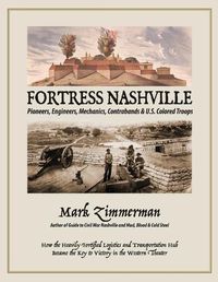 Cover image for Fortress Nashville: Pioneers, Engineers, Mechanics, Contrabands & U.S. Colored Troops