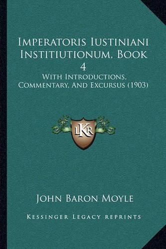 Imperatoris Iustiniani Institiutionum, Book 4: With Introductions, Commentary, and Excursus (1903)