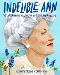 Cover image for Indelible Ann: The Larger-Than-Life Story of Governor Ann Richards