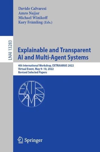 Cover image for Explainable and Transparent AI and Multi-Agent Systems: 4th International Workshop, EXTRAAMAS 2022, Virtual Event, May 9-10, 2022, Revised Selected Papers