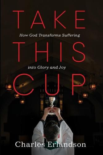 Take This Cup: How God Transforms Suffering Into Glory and Joy