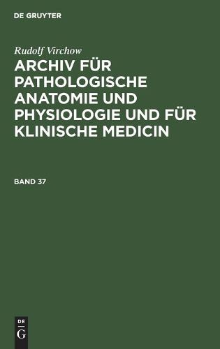 Rudolf Virchow: Archiv Fur Pathologische Anatomie Und Physiologie Und Fur Klinische Medicin. Band 37