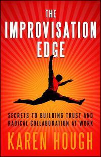 Cover image for The Improvisation Edge: Secrets to Building Trust and Radical Collaboration at Work