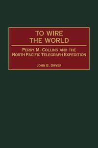 Cover image for To Wire the World: Perry M. Collins and the North Pacific Telegraph Expedition