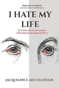 Cover image for I Hate My Life: Winning The War Against Covetousness & Discontent