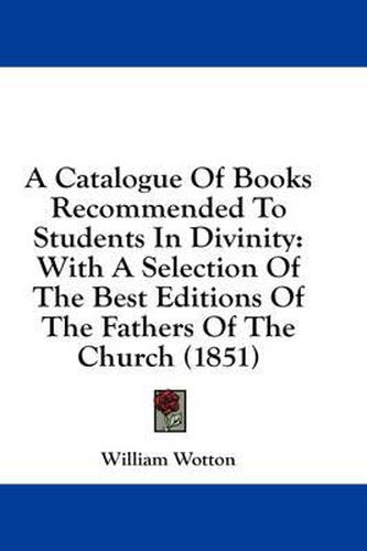 Cover image for A Catalogue of Books Recommended to Students in Divinity: With a Selection of the Best Editions of the Fathers of the Church (1851)