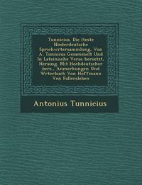 Cover image for Tunnicius. Die Lteste Niederdeutsche Sprichw Rtersammlung, Von A. Tunnicus Gesammelt Und in Lateinische Verse Bersetzt, Herausg. Mit Hochdeutscher Bers., Anmerkungen Und W Rterbuch Von Hoffmann Von Fallersleben