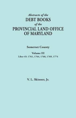 Abstracts of the Debt Books of the Provincial Land Office of Maryland. Somerset County, Volume III: Liber 45: 1761, 1764, 1768, 1769, 1774