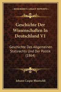 Cover image for Geschichte Der Wissenschaften in Deutschland V1: Geschichte Des Allgemeinen Statsrechts Und Der Politik (1864)