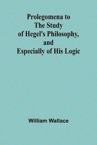 Cover image for Prolegomena to the Study of Hegel's Philosophy, and Especially of His Logic