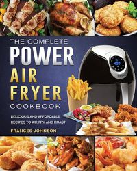 Cover image for The Complete Power Air Fryer Cookbook: Delicious and Affordable Recipes to Air Fry and Roast