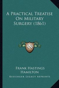 Cover image for A Practical Treatise on Military Surgery (1861)