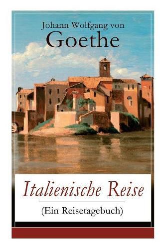 Cover image for Italienische Reise (Ein Reisetagebuch): Autobiografische Schriften: Kunstlerische und architektonische Interessen + Naturwissenschaftliche, meteorologische, geologische, geografische und botanische Beobachtungen in Italien