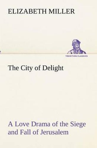 Cover image for The City of Delight A Love Drama of the Siege and Fall of Jerusalem