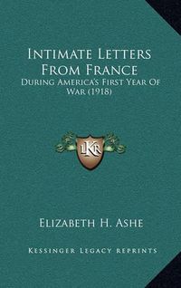 Cover image for Intimate Letters from France: During America's First Year of War (1918)