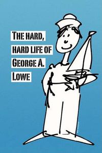 Cover image for The Hard, Hard Life of George A. Lowe