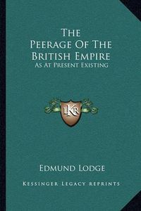 Cover image for The Peerage of the British Empire: As at Present Existing