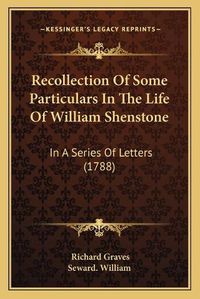 Cover image for Recollection of Some Particulars in the Life of William Shenstone: In a Series of Letters (1788)