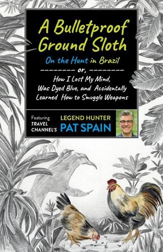 Cover image for Bulletproof Ground Sloth: On the Hunt in Brazil, A: or, How I Lost My Mind, Was Dyed Blue, and Accidentally Learned How to Smuggle Weapons