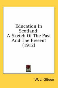 Cover image for Education in Scotland: A Sketch of the Past and the Present (1912)