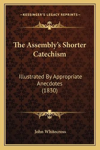 Cover image for The Assembly's Shorter Catechism: Illustrated by Appropriate Anecdotes (1830)