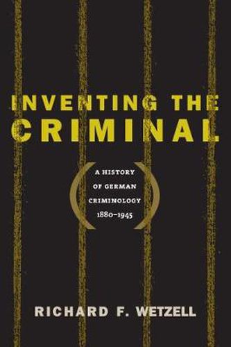 Cover image for Inventing the Criminal: A History of German Criminology, 1880-1945