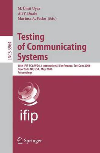 Testing of Communicating Systems: 18th IFIP TC 6/WG 6.1 International Conference, TestCom 2006, New York, NY, USA, May 16-18, 2006, Proceedings