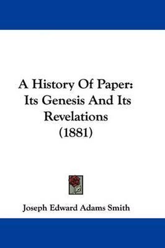 Cover image for A History of Paper: Its Genesis and Its Revelations (1881)